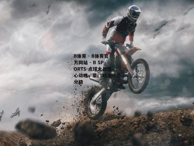 B体育 - B体育官方网站 - B SPORTS-点球大战惊心动魄，豪门对决终见分晓