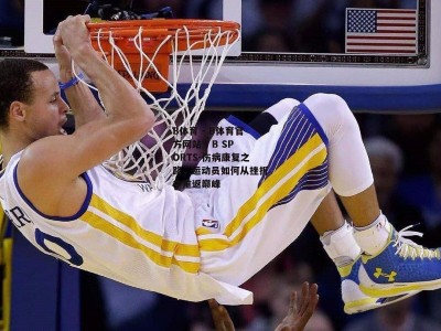 B体育 - B体育官方网站 - B SPORTS-伤病康复之路，运动员如何从挫折中重返巅峰