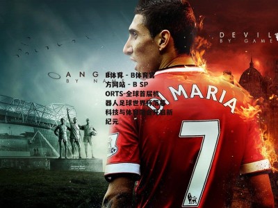 B体育 - B体育官方网站 - B SPORTS-全球首届机器人足球世界杯落幕 科技与体育融合开启新纪元